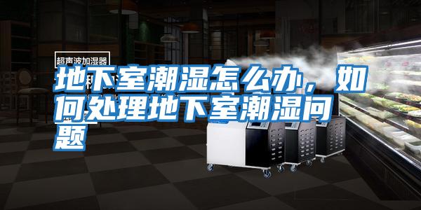 地下室潮濕怎么辦，如何處理地下室潮濕問(wèn)題