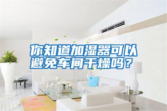 你知道加濕器可以避免車(chē)間干燥嗎？
