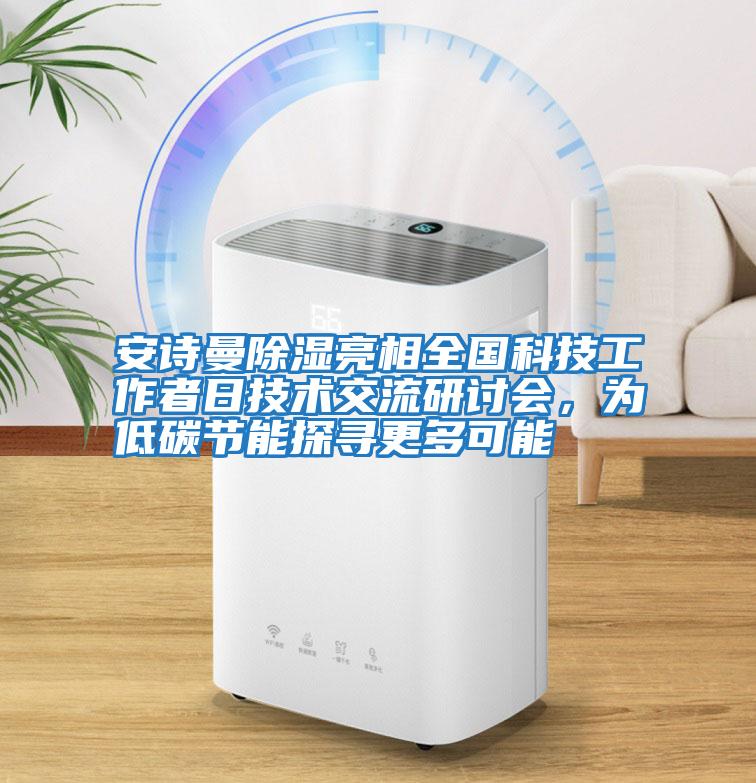 安詩(shī)曼除濕亮相全國科技工作者日技術(shù)交流研討會(huì )，為低碳節能探尋更多可能