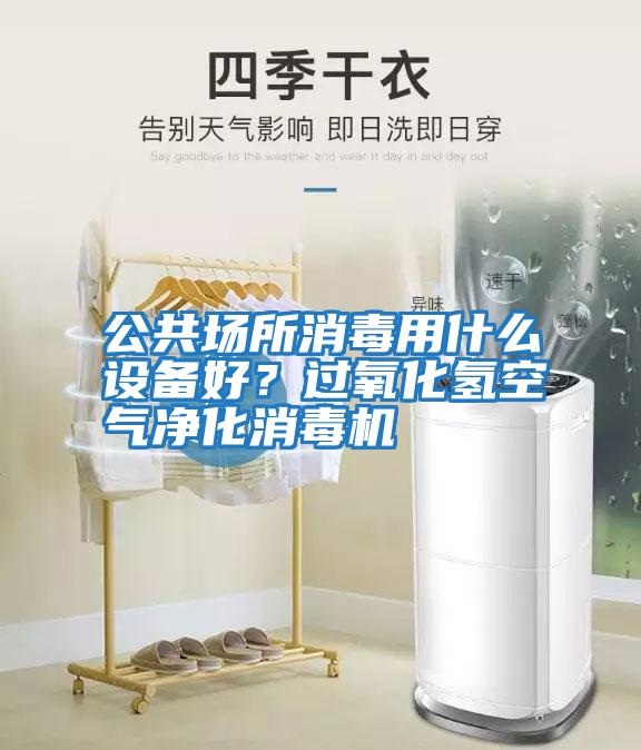 公共場(chǎng)所消毒用什么設備好？過(guò)氧化氫空氣凈化消毒機