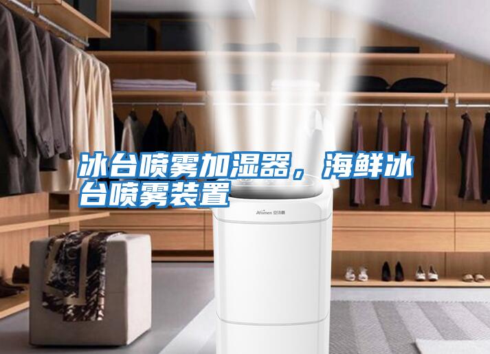 冰臺噴霧加濕器，海鮮冰臺噴霧裝置