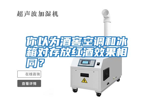 你以為酒窖空調和冰箱對存放紅酒效果相同？