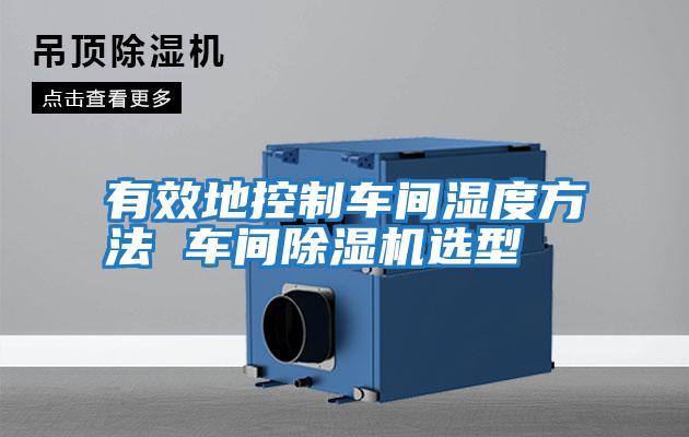 有效地控制車(chē)間濕度方法 車(chē)間除濕機選型