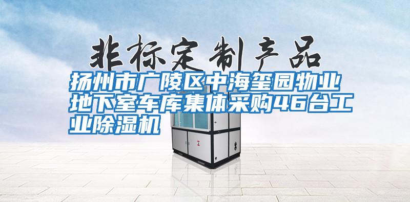 揚州市廣陵區中海璽園物業(yè)地下室車(chē)庫集體采購46臺工業(yè)除濕機