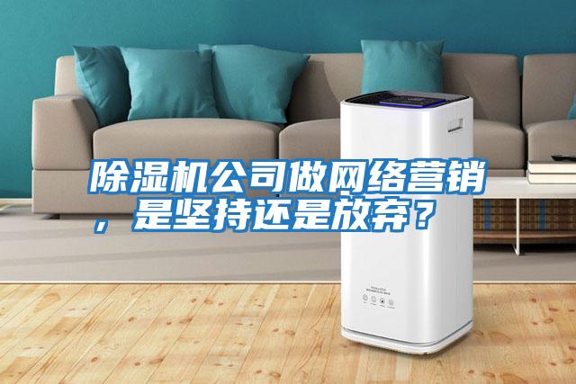 除濕機公司做網(wǎng)絡(luò )營(yíng)銷(xiāo)，是堅持還是放棄？