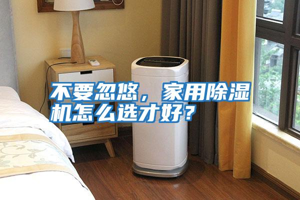 不要忽悠，家用除濕機怎么選才好？