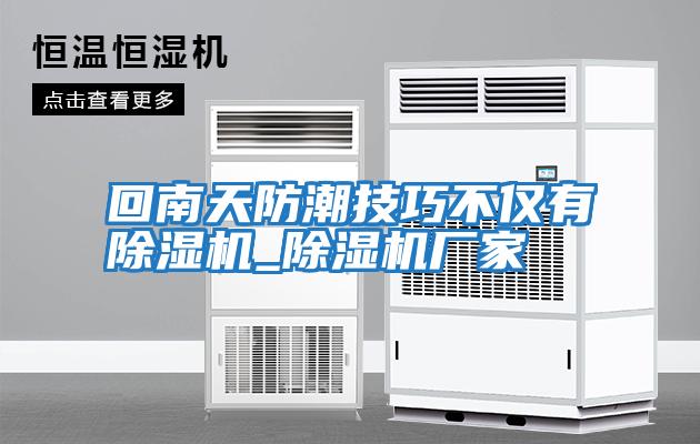 回南天防潮技巧不僅有除濕機_除濕機廠(chǎng)家