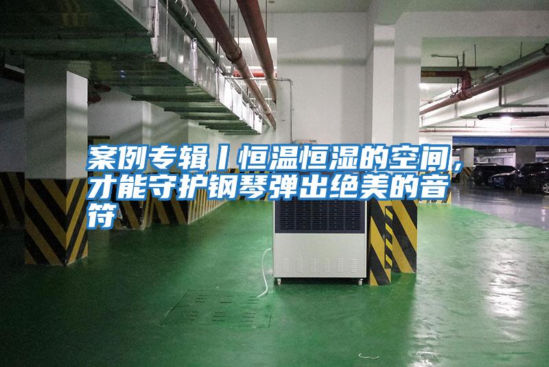 案例專(zhuān)輯丨恒溫恒濕的空間,才能守護鋼琴彈出絕美的音符
