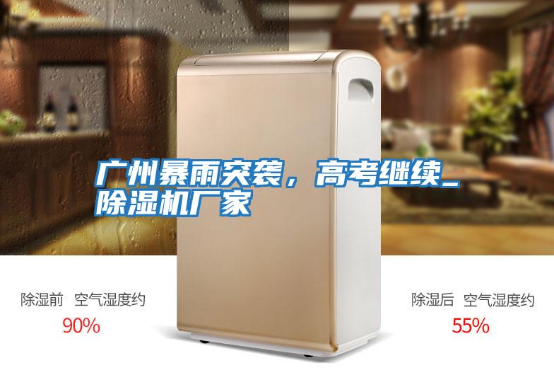 廣州暴雨突襲，高考繼續_除濕機廠(chǎng)家