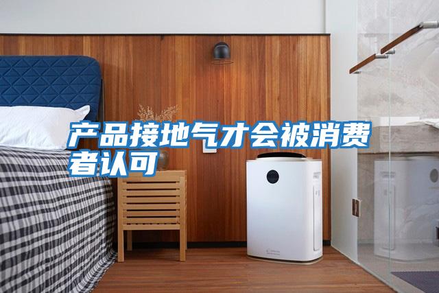 產(chǎn)品接地氣才會(huì )被消費者認可