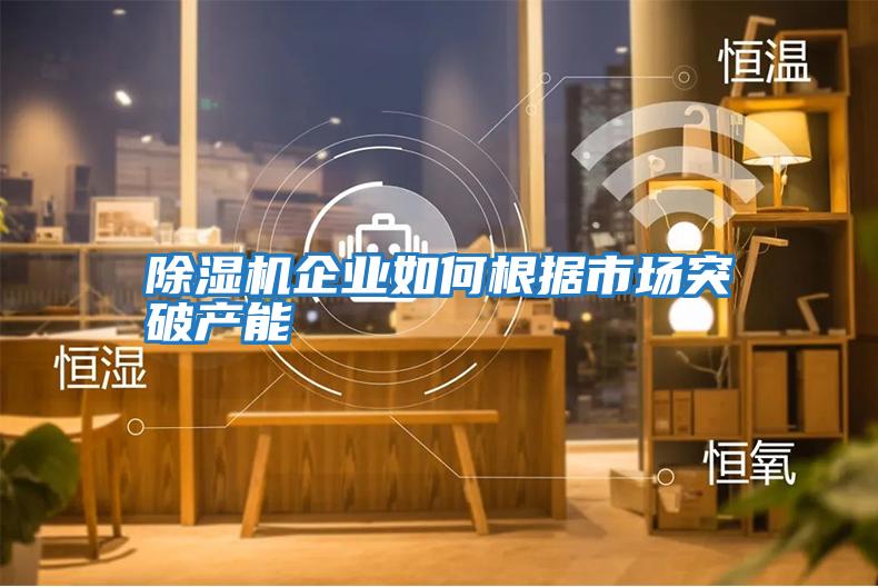 除濕機企業(yè)如何根據市場(chǎng)突破產(chǎn)能
