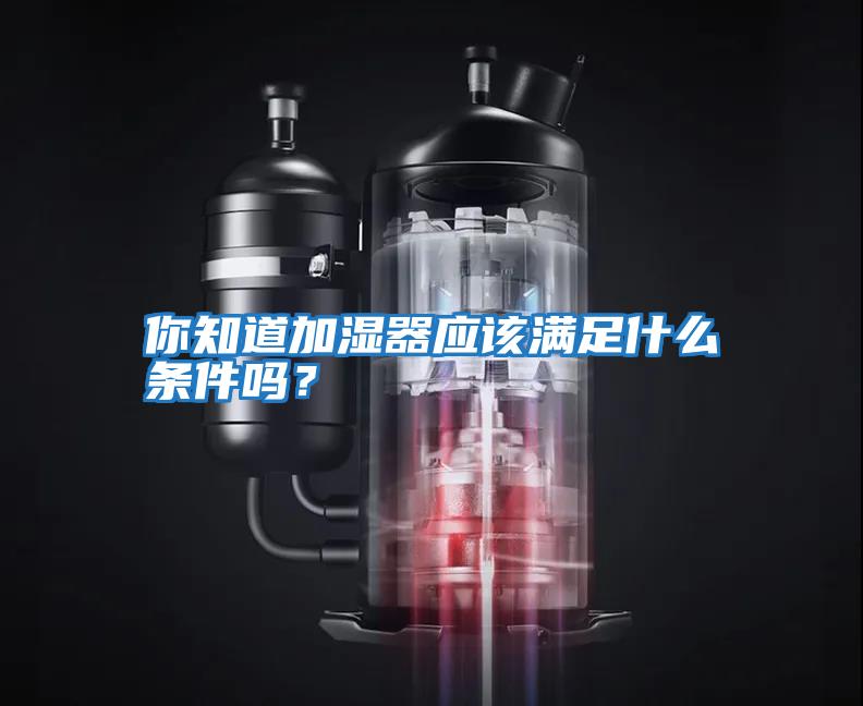 你知道加濕器應該滿(mǎn)足什么條件嗎？