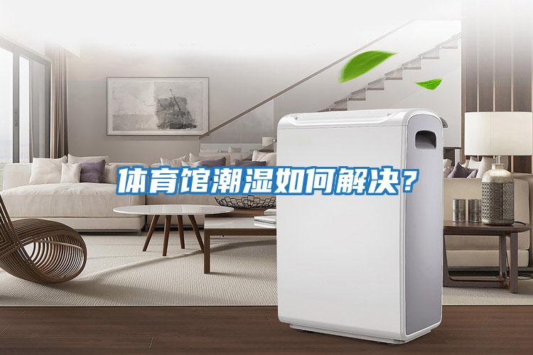 體育館潮濕如何解決？