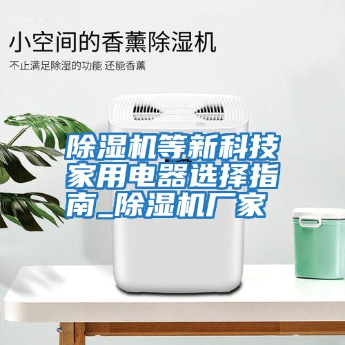 除濕機等新科技家用電器選擇指南_除濕機廠(chǎng)家