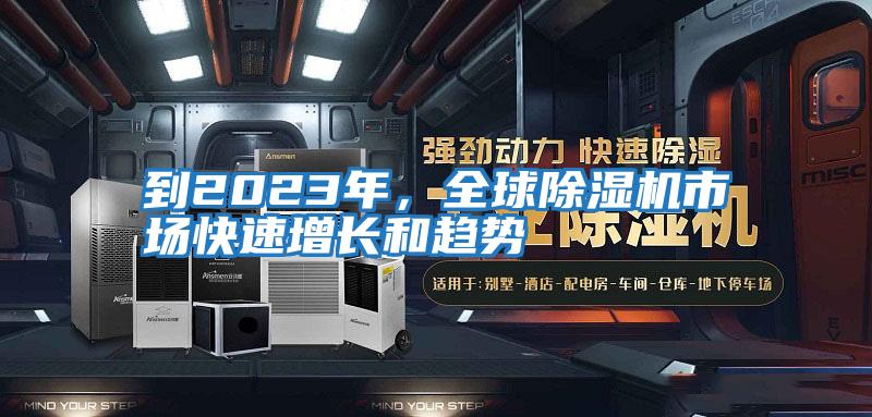 到2023年，全球除濕機市場(chǎng)快速增長(cháng)和趨勢