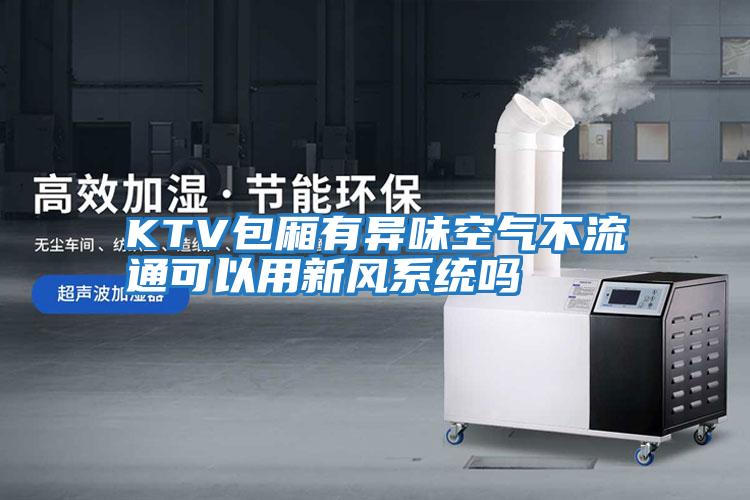 KTV包廂有異味空氣不流通可以用新風(fēng)系統嗎