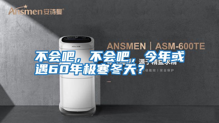 不會(huì )吧，不會(huì )吧，今年或遇60年極寒冬天？