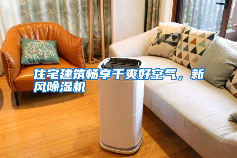 住宅建筑暢享干爽好空氣，新風(fēng)除濕機