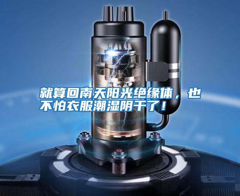 就算回南天陽(yáng)光絕緣體，也不怕衣服潮濕陰干了！