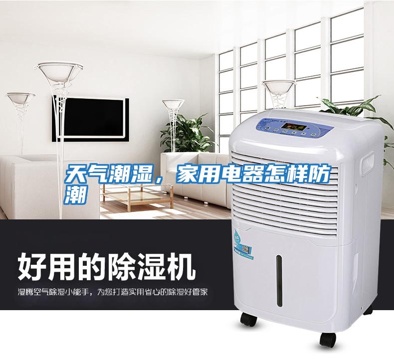 天氣潮濕，家用電器怎樣防潮
