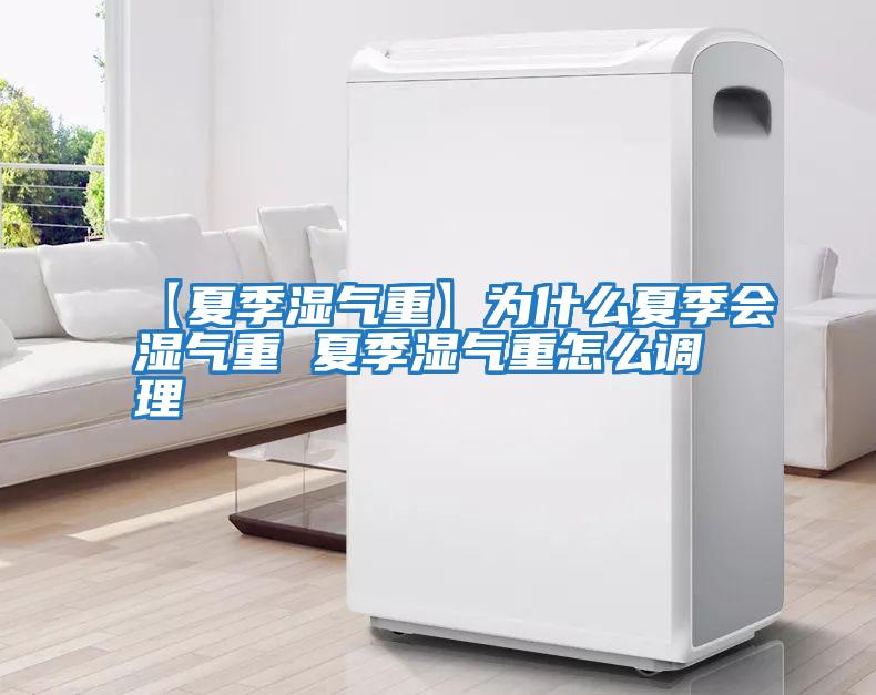 【夏季濕氣重】為什么夏季會(huì )濕氣重 夏季濕氣重怎么調理