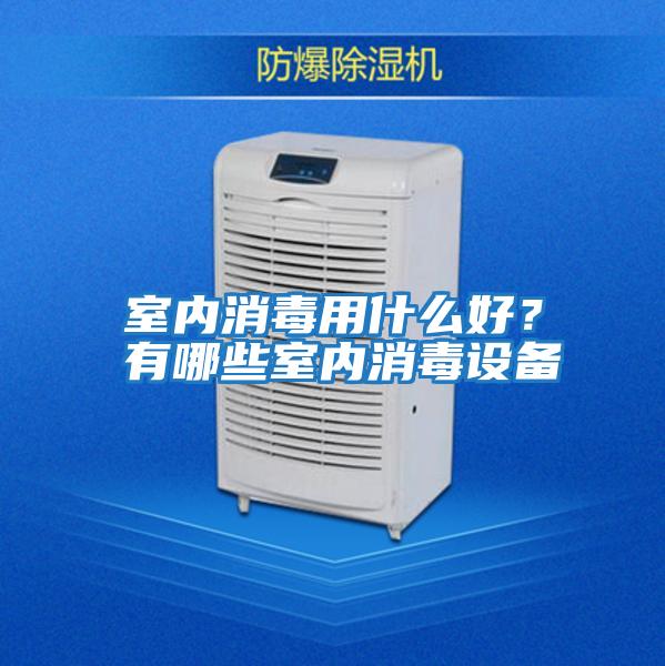 室內消毒用什么好？有哪些室內消毒設備