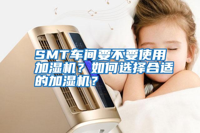 SMT車(chē)間要不要使用加濕機？如何選擇合適的加濕機？