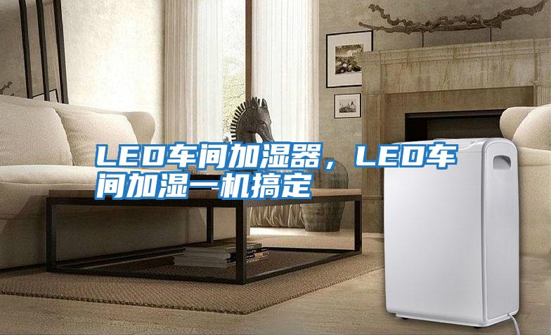 LED車(chē)間加濕器，LED車(chē)間加濕一機搞定
