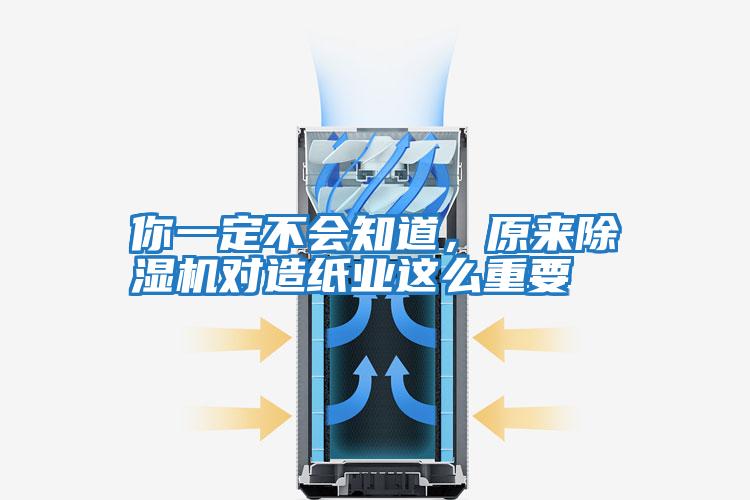 你一定不會(huì )知道，原來(lái)除濕機對造紙業(yè)這么重要