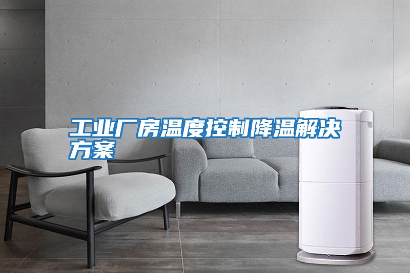 工業(yè)廠(chǎng)房溫度控制降溫解決方案