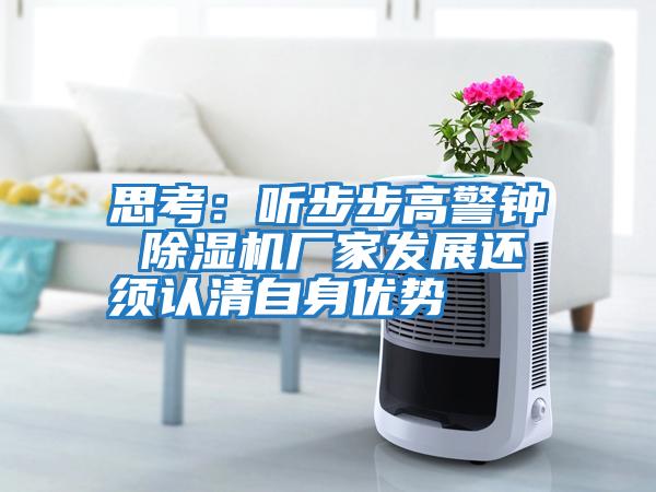 思考：聽(tīng)步步高警鐘 除濕機廠(chǎng)家發(fā)展還須認清自身優(yōu)勢