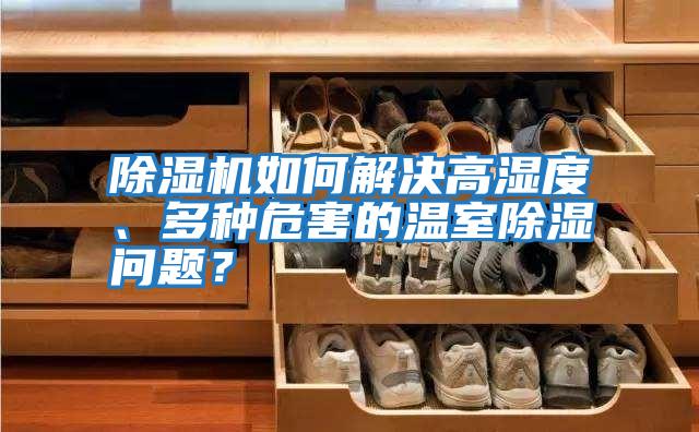 除濕機如何解決高濕度、多種危害的溫室除濕問(wèn)題？