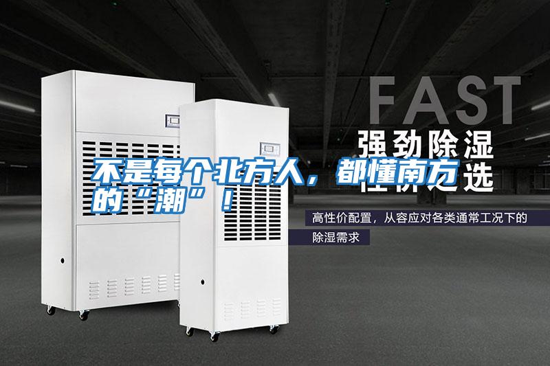 不是每個(gè)北方人，都懂南方的“潮”！