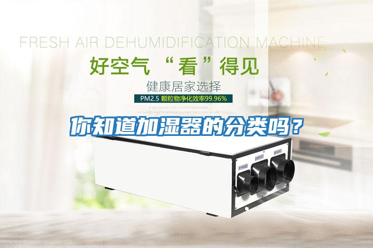 你知道加濕器的分類(lèi)嗎？