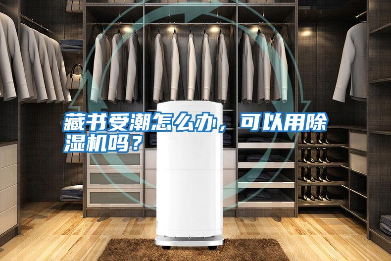 藏書(shū)受潮怎么辦，可以用除濕機嗎？
