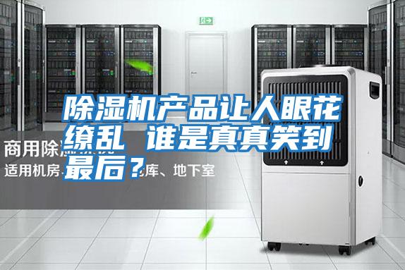 除濕機產(chǎn)品讓人眼花繚亂 誰(shuí)是真真笑到最后？