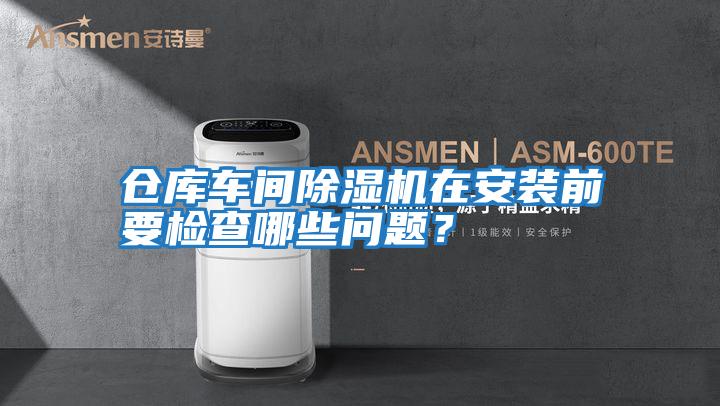 倉庫車(chē)間除濕機在安裝前要檢查哪些問(wèn)題？