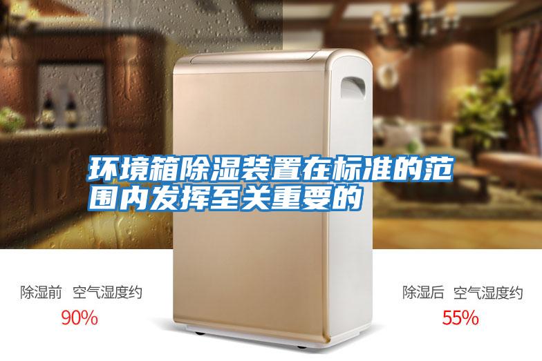 環(huán)境箱除濕裝置在標準的范圍內發(fā)揮至關(guān)重要的