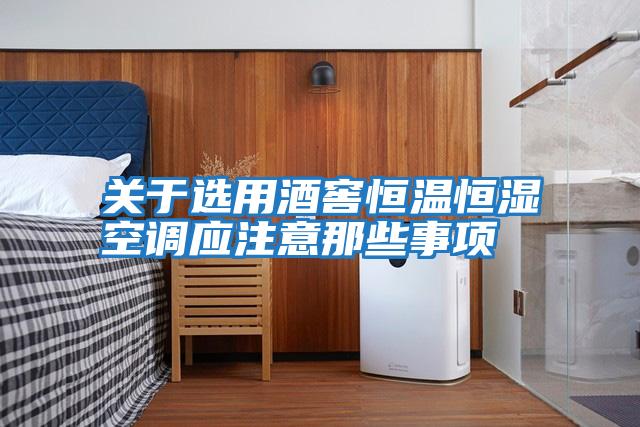 關(guān)于選用酒窖恒溫恒濕空調應注意那些事項