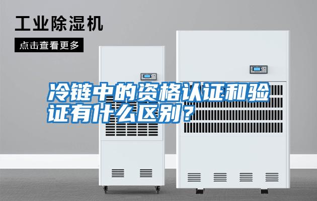 冷鏈中的資格認證和驗證有什么區別？