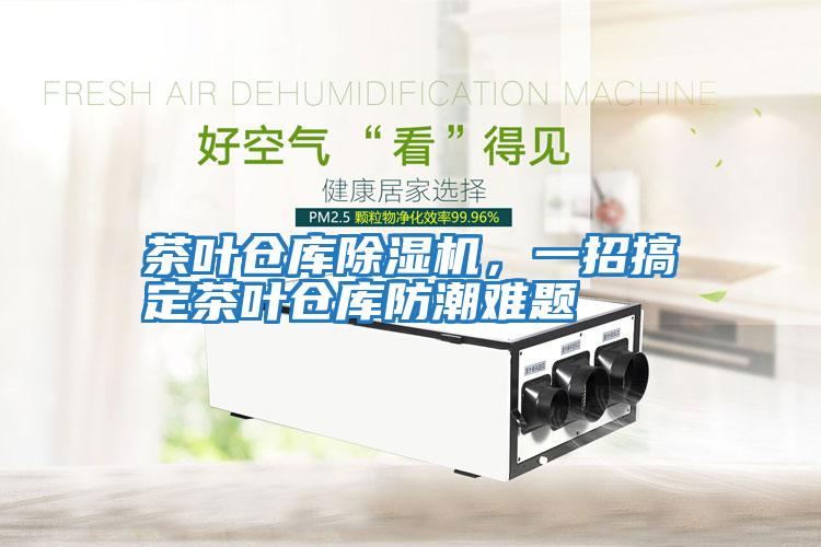 茶葉倉庫除濕機，一招搞定茶葉倉庫防潮難題