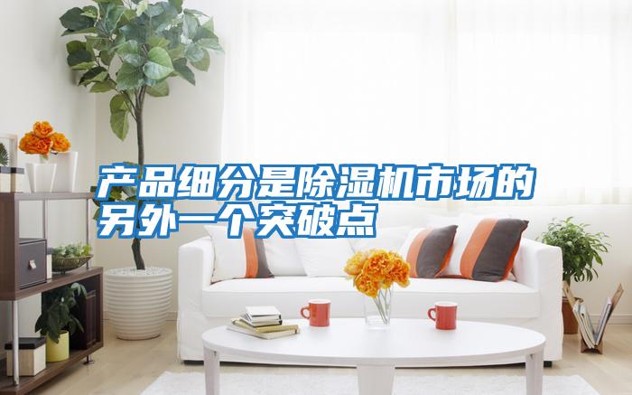 產(chǎn)品細分是除濕機市場(chǎng)的另外一個(gè)突破點(diǎn)