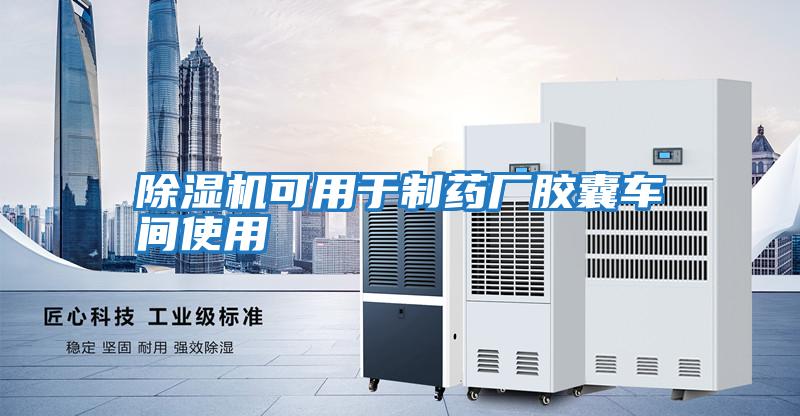除濕機可用于制藥廠(chǎng)膠囊車(chē)間使用
