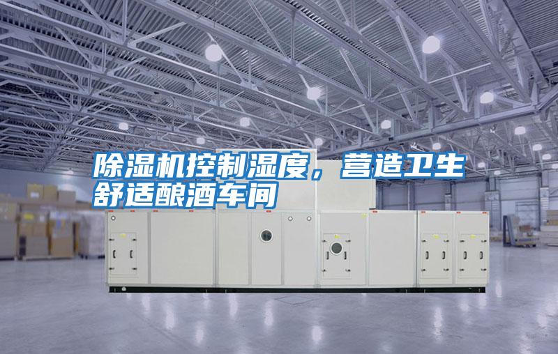 除濕機控制濕度，營(yíng)造衛生舒適釀酒車(chē)間