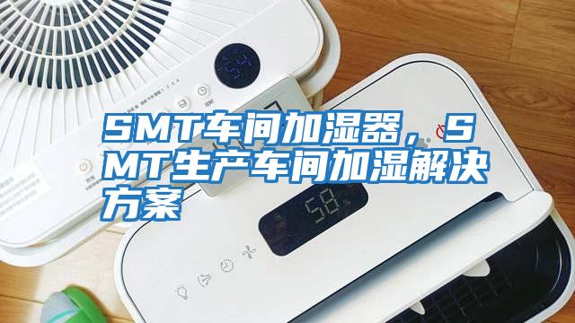 SMT車(chē)間加濕器，SMT生產(chǎn)車(chē)間加濕解決方案