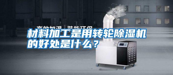 材料加工是用轉輪除濕機的好處是什么？