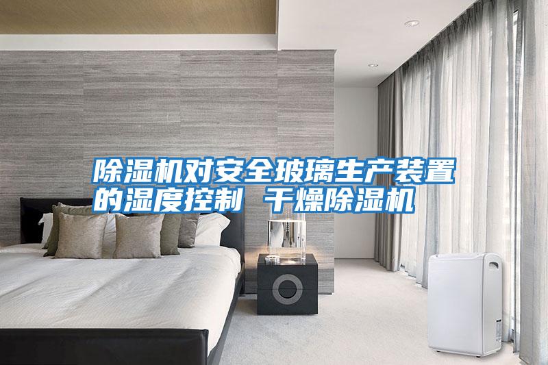 除濕機對安全玻璃生產(chǎn)裝置的濕度控制 干燥除濕機