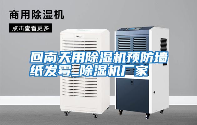 回南天用除濕機預防墻紙發(fā)霉_除濕機廠(chǎng)家
