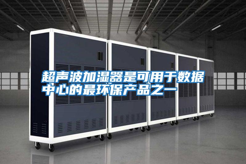 超聲波加濕器是可用于數據中心的最環(huán)保產(chǎn)品之一