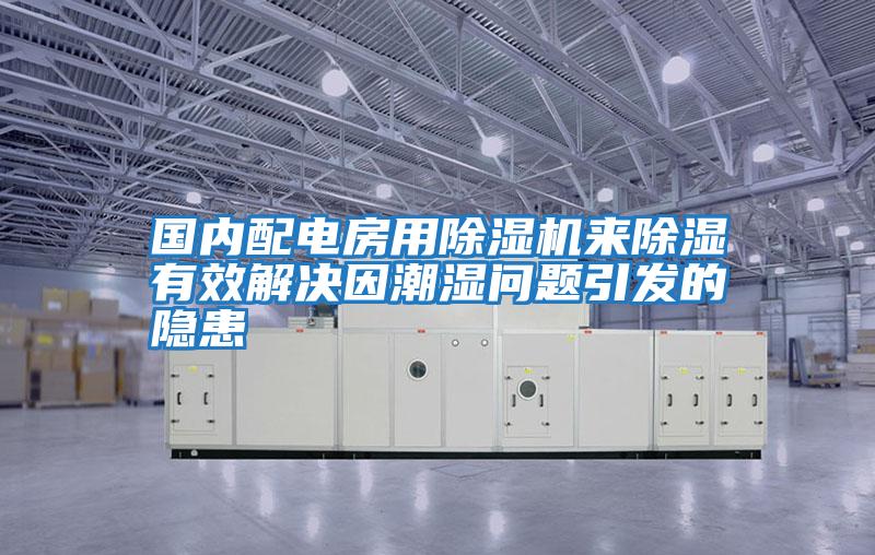 國內配電房用除濕機來(lái)除濕有效解決因潮濕問(wèn)題引發(fā)的隱患